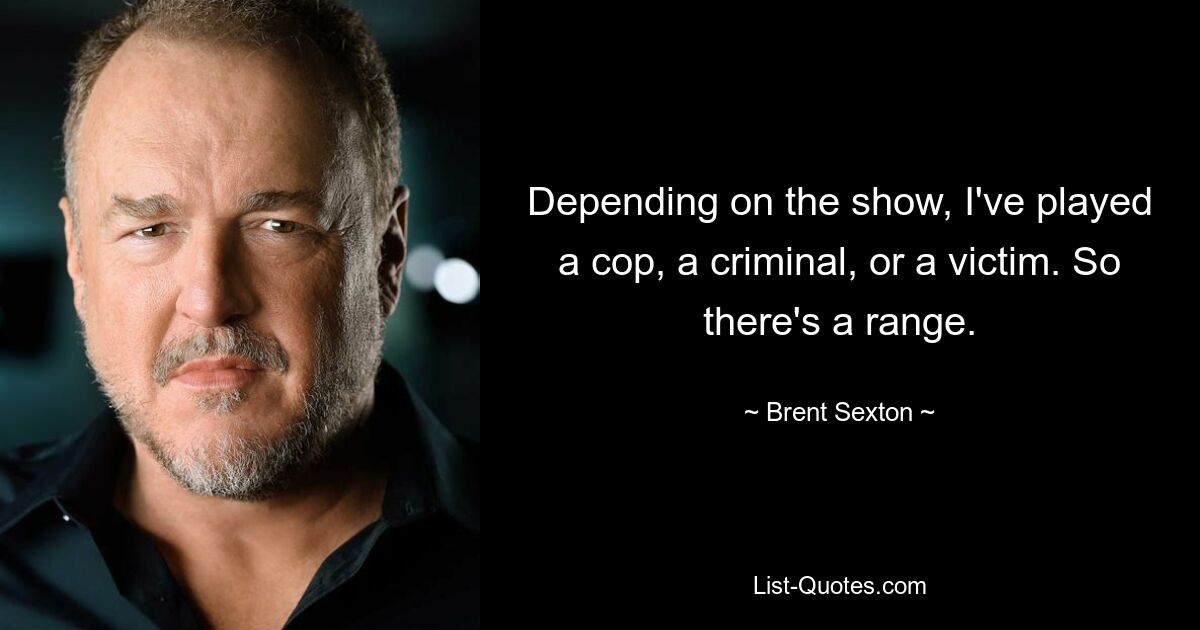 Depending on the show, I've played a cop, a criminal, or a victim. So there's a range. — © Brent Sexton