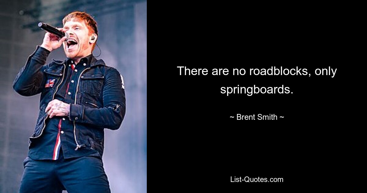 There are no roadblocks, only springboards. — © Brent Smith