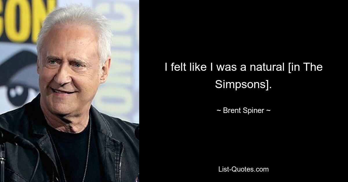 I felt like I was a natural [in The Simpsons]. — © Brent Spiner