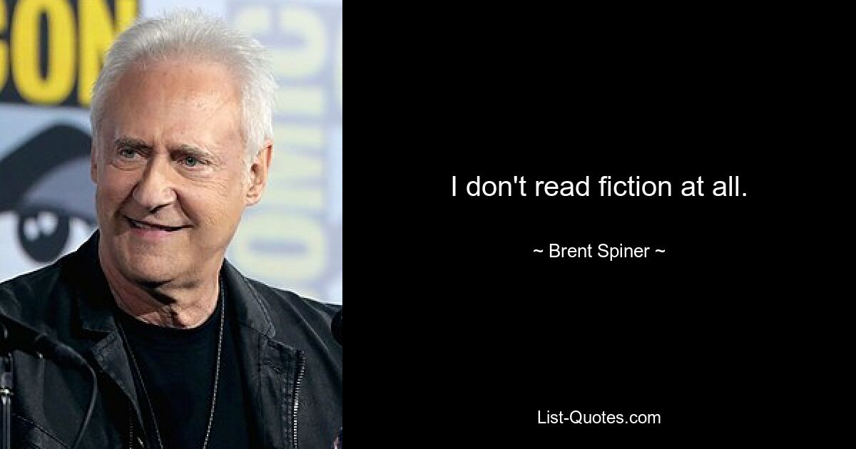 I don't read fiction at all. — © Brent Spiner