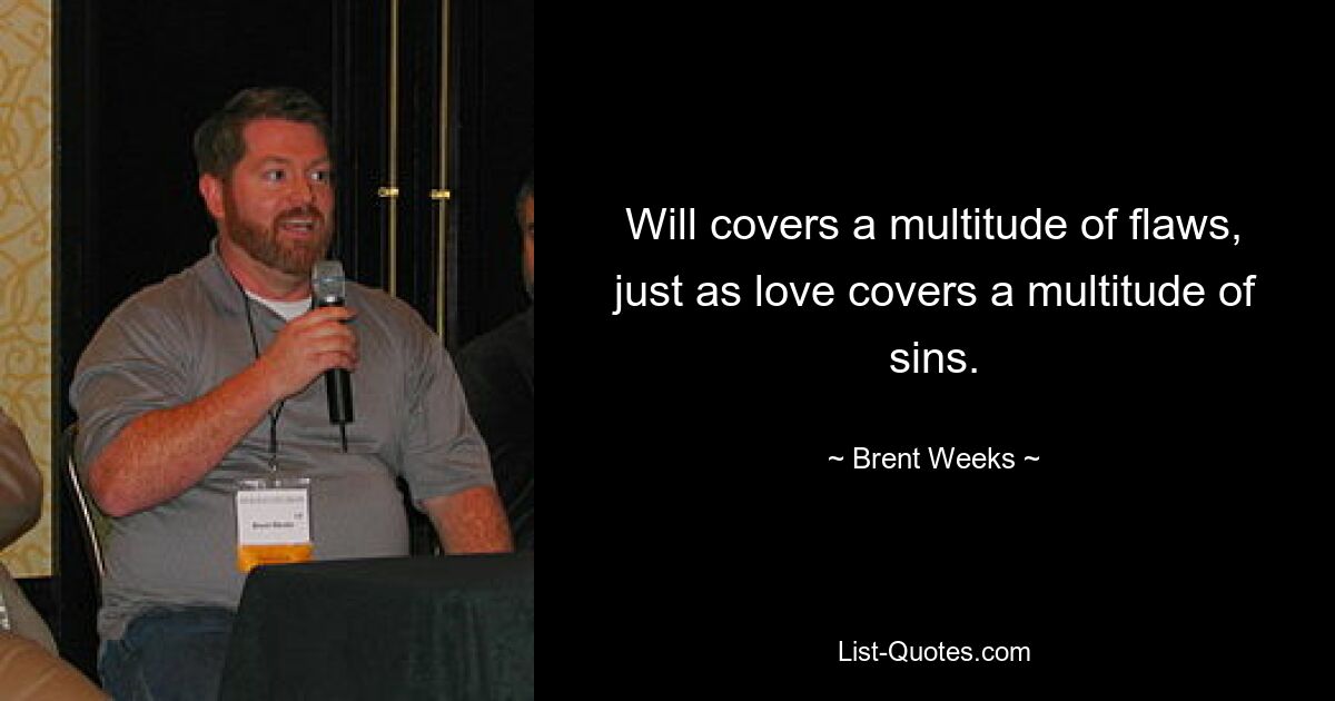 Will covers a multitude of flaws, just as love covers a multitude of sins. — © Brent Weeks