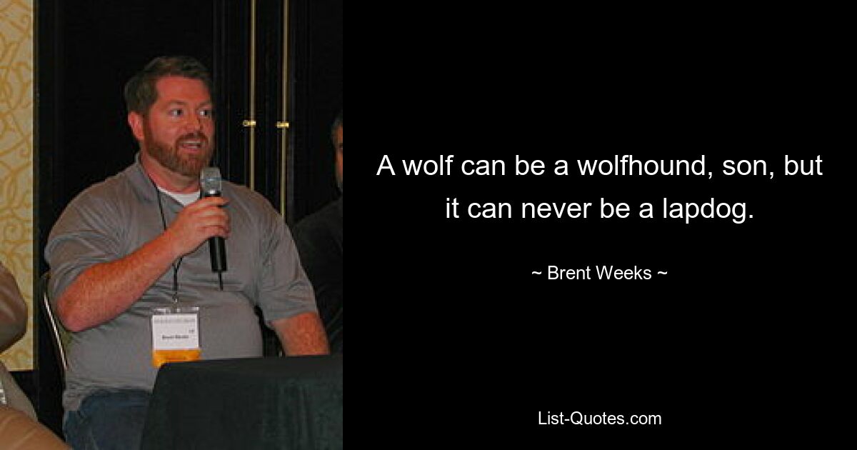 A wolf can be a wolfhound, son, but it can never be a lapdog. — © Brent Weeks