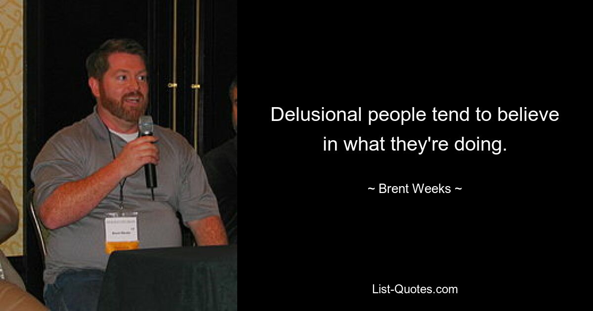 Delusional people tend to believe in what they're doing. — © Brent Weeks