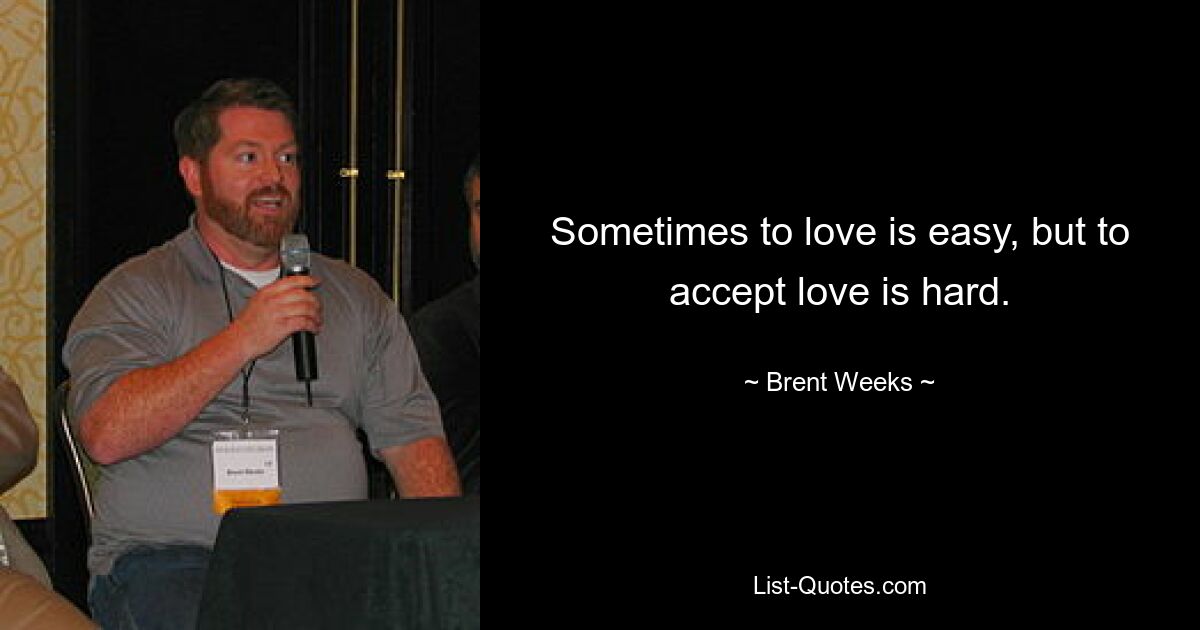 Sometimes to love is easy, but to accept love is hard. — © Brent Weeks