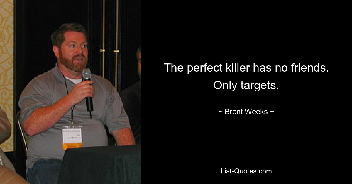 The perfect killer has no friends. Only targets. — © Brent Weeks