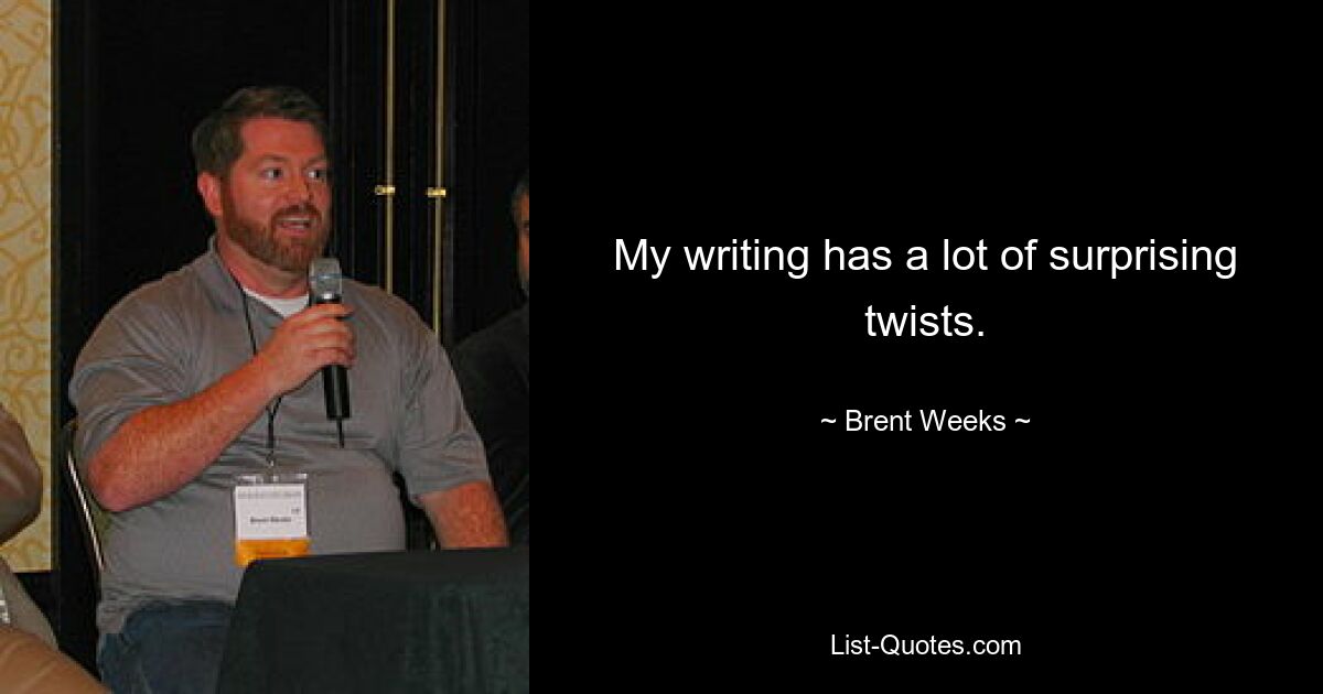 My writing has a lot of surprising twists. — © Brent Weeks