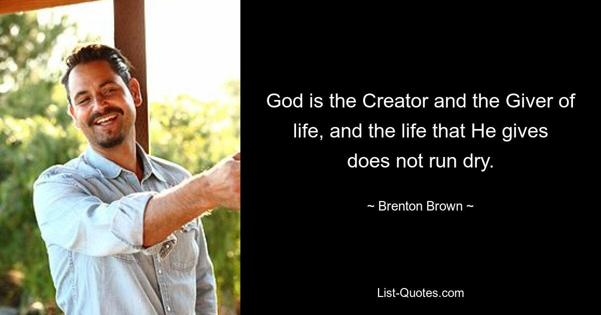 God is the Creator and the Giver of life, and the life that He gives does not run dry. — © Brenton Brown