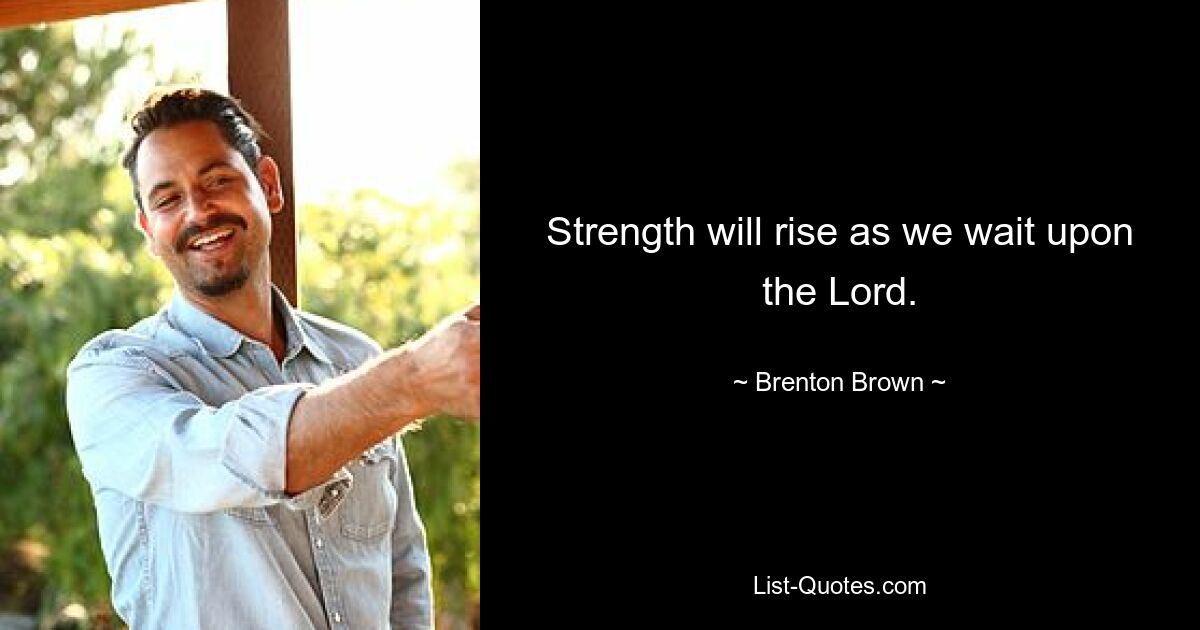 Strength will rise as we wait upon the Lord. — © Brenton Brown