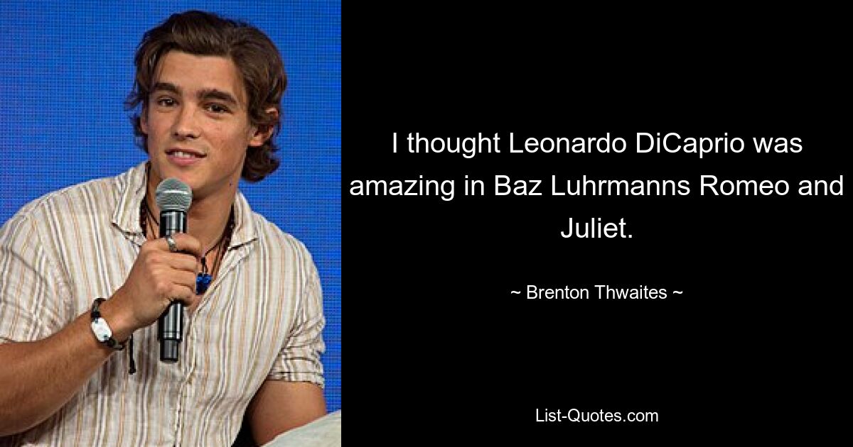 I thought Leonardo DiCaprio was amazing in Baz Luhrmanns Romeo and Juliet. — © Brenton Thwaites