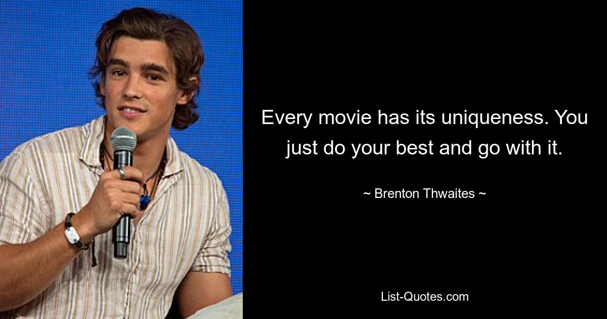 Every movie has its uniqueness. You just do your best and go with it. — © Brenton Thwaites