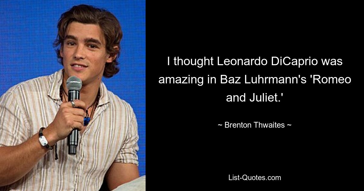 I thought Leonardo DiCaprio was amazing in Baz Luhrmann's 'Romeo and Juliet.' — © Brenton Thwaites