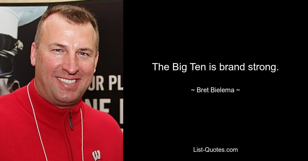 The Big Ten is brand strong. — © Bret Bielema