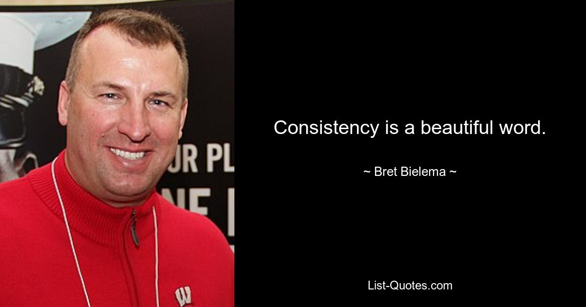 Consistency is a beautiful word. — © Bret Bielema