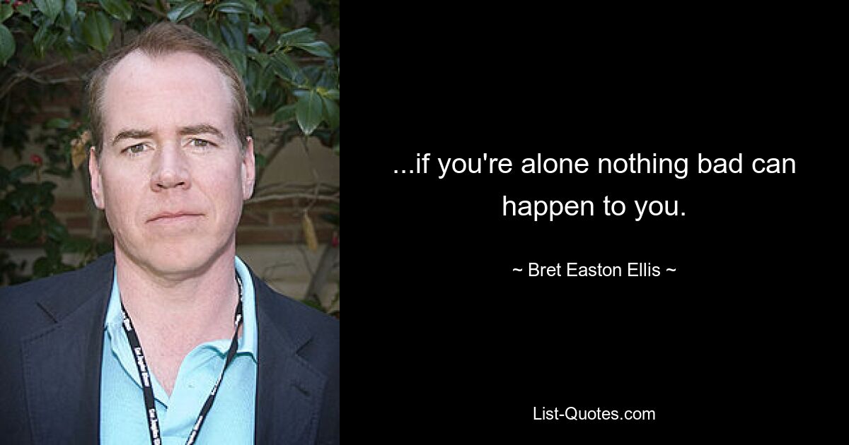 ...if you're alone nothing bad can happen to you. — © Bret Easton Ellis