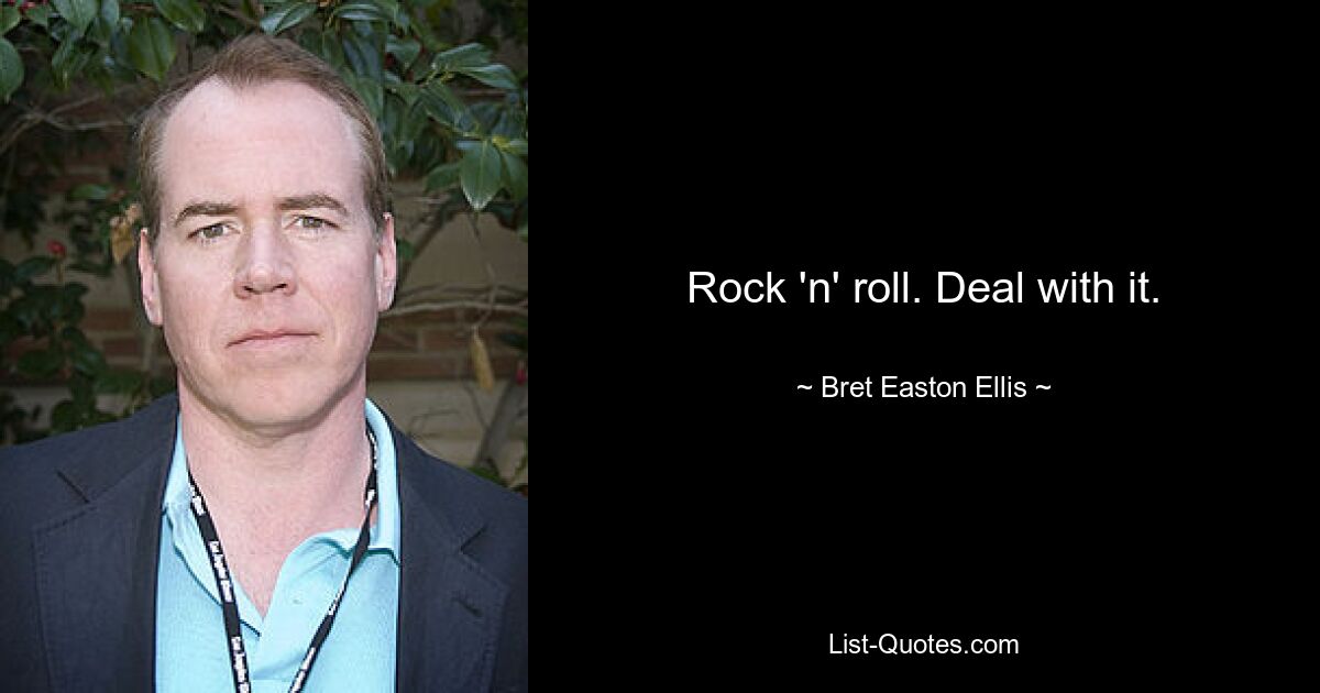 Rock 'n' roll. Deal with it. — © Bret Easton Ellis