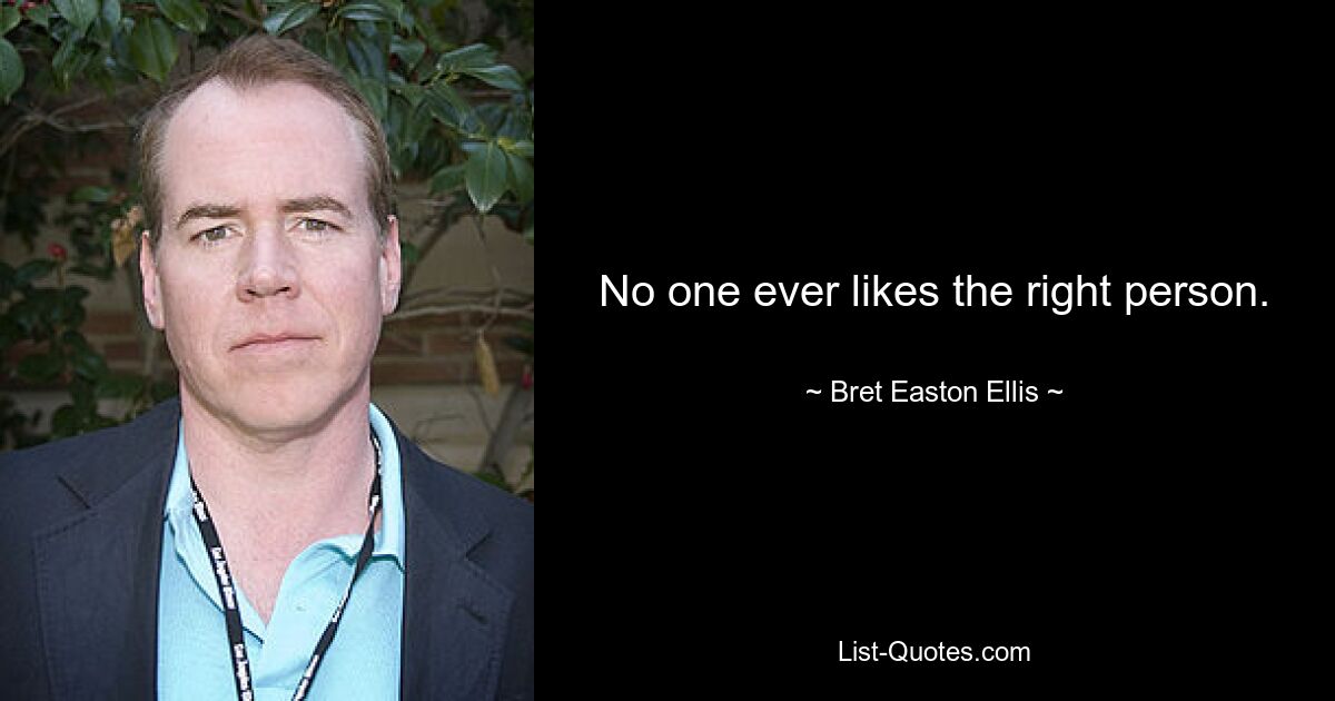 No one ever likes the right person. — © Bret Easton Ellis