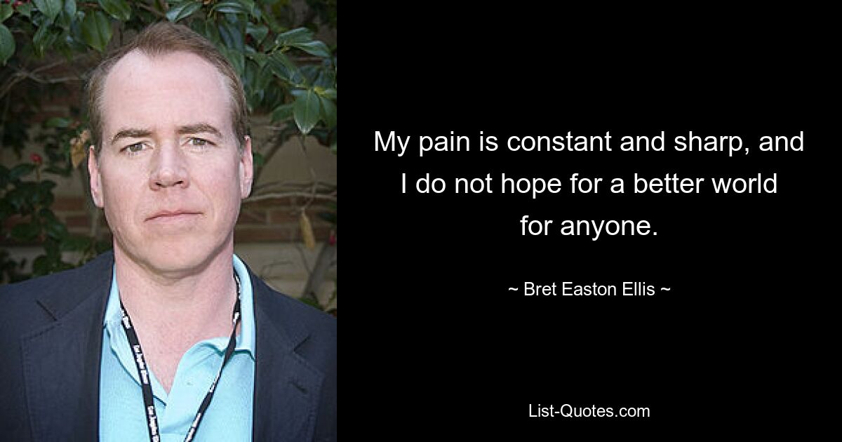 My pain is constant and sharp, and I do not hope for a better world for anyone. — © Bret Easton Ellis