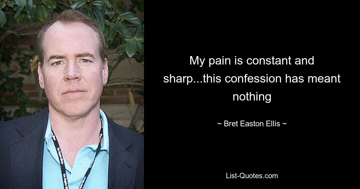 My pain is constant and sharp...this confession has meant nothing — © Bret Easton Ellis