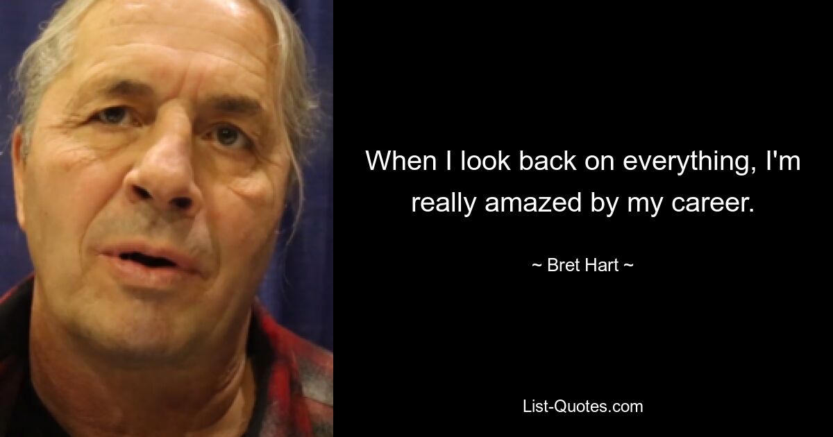 When I look back on everything, I'm really amazed by my career. — © Bret Hart