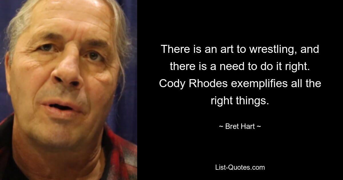 There is an art to wrestling, and there is a need to do it right. Cody Rhodes exemplifies all the right things. — © Bret Hart