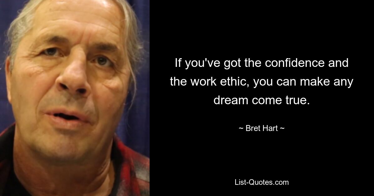 If you've got the confidence and the work ethic, you can make any dream come true. — © Bret Hart