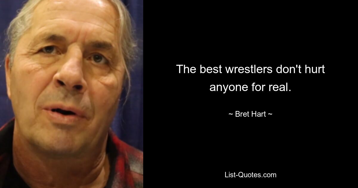 The best wrestlers don't hurt anyone for real. — © Bret Hart