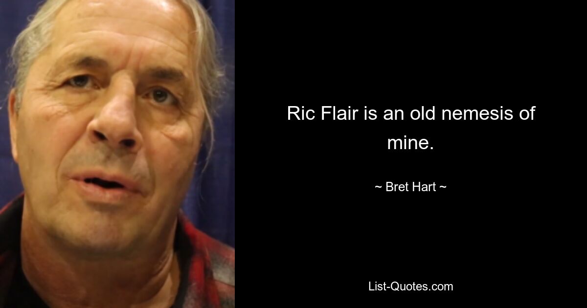 Ric Flair is an old nemesis of mine. — © Bret Hart