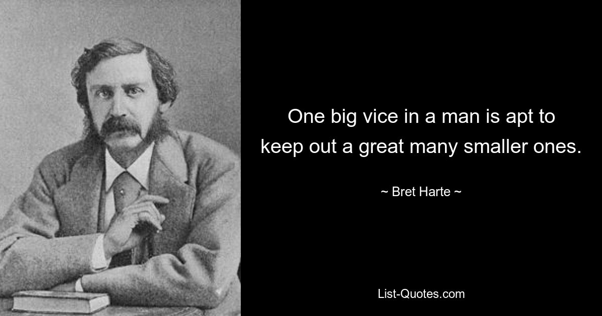 One big vice in a man is apt to keep out a great many smaller ones. — © Bret Harte