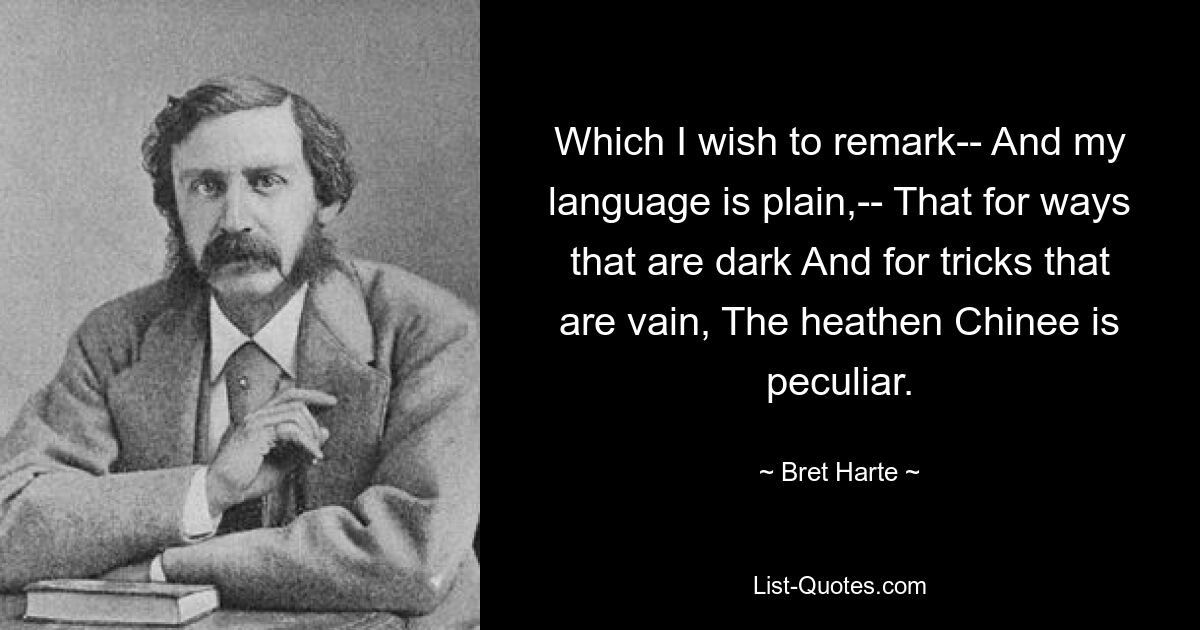 Was ich anmerken möchte – und meine Sprache ist klar –, dass der heidnische Chinee aufgrund seiner dunklen Wege und seiner Tricks eigenartig ist. — © Bret Harte 