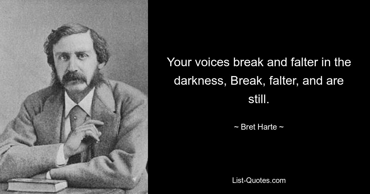 Your voices break and falter in the darkness, Break, falter, and are still. — © Bret Harte