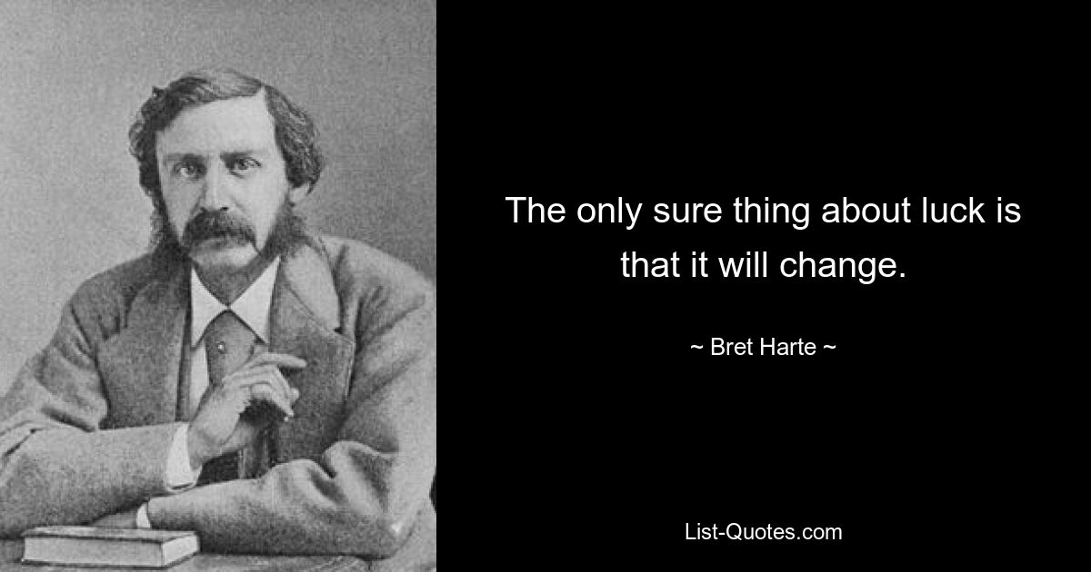 The only sure thing about luck is that it will change. — © Bret Harte