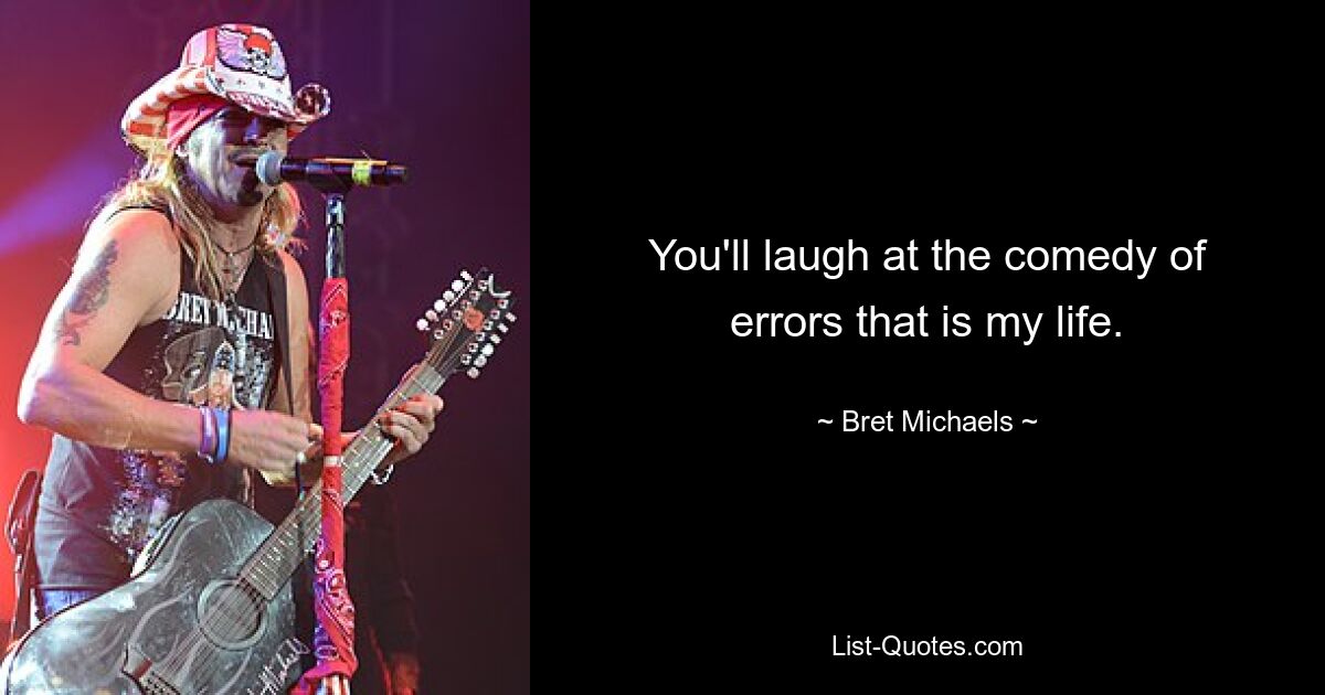 You'll laugh at the comedy of errors that is my life. — © Bret Michaels