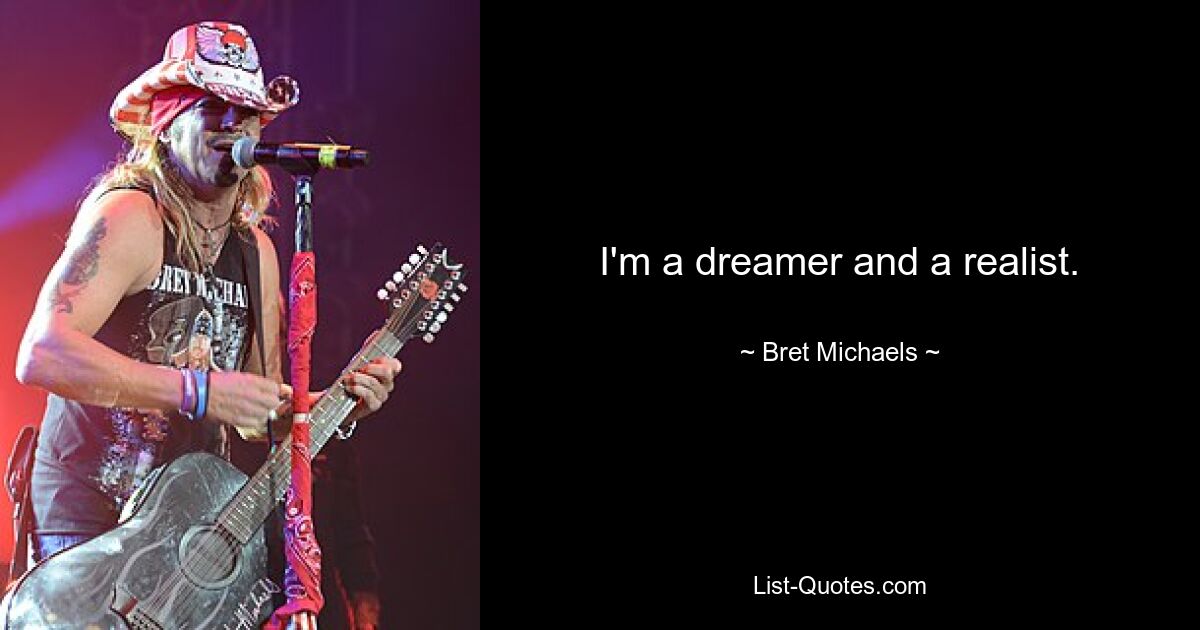 I'm a dreamer and a realist. — © Bret Michaels