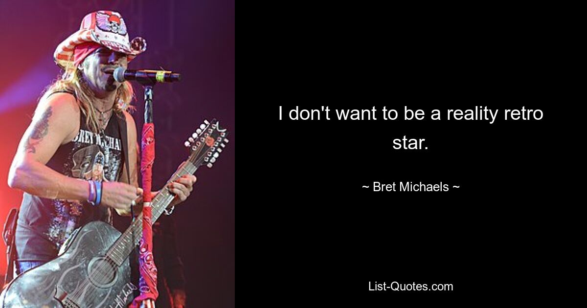 I don't want to be a reality retro star. — © Bret Michaels