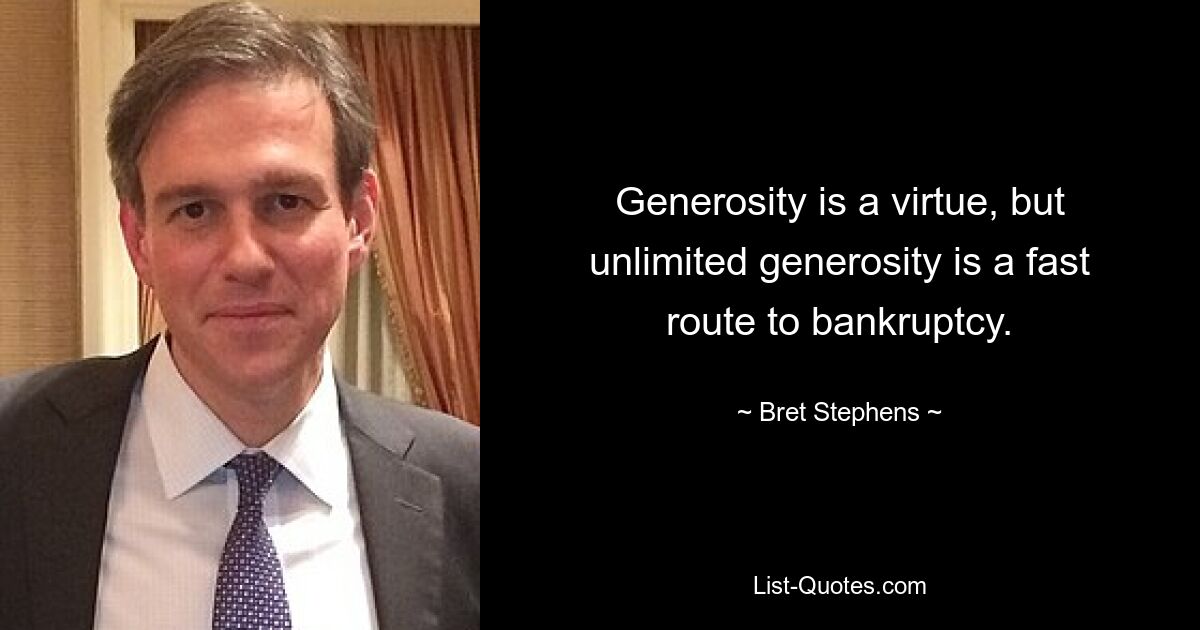 Generosity is a virtue, but unlimited generosity is a fast route to bankruptcy. — © Bret Stephens