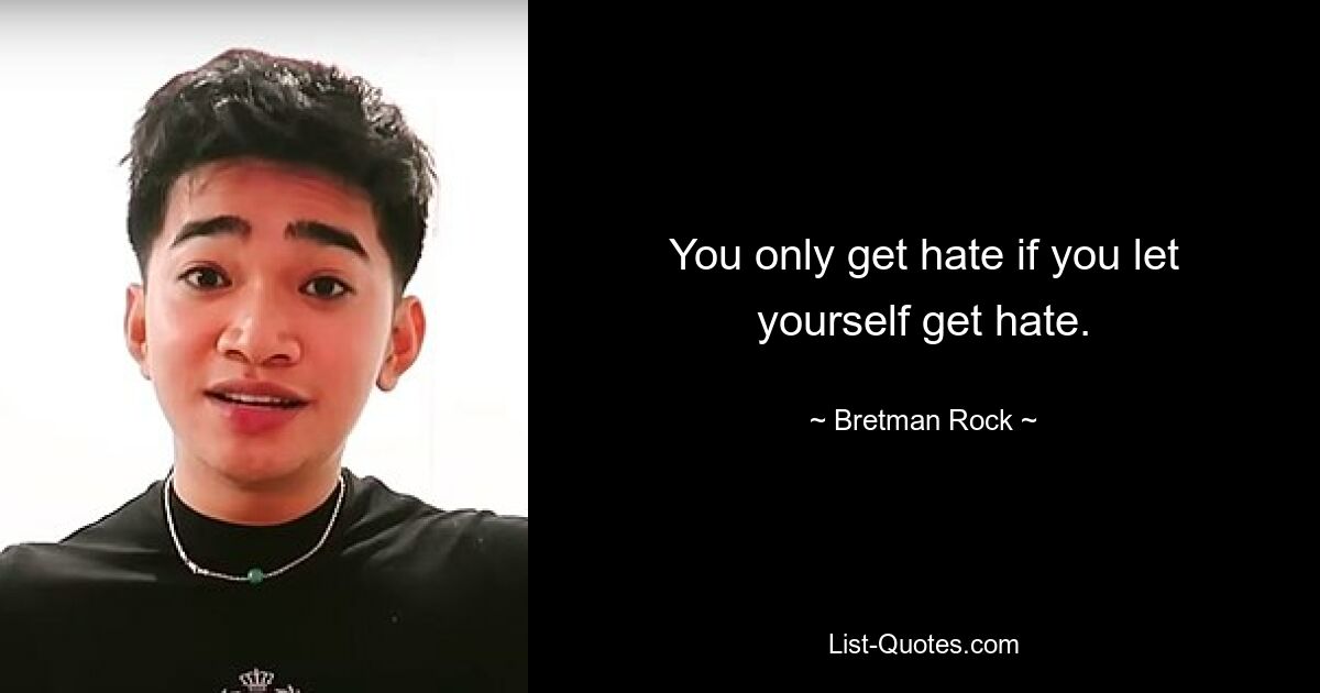 You only get hate if you let yourself get hate. — © Bretman Rock