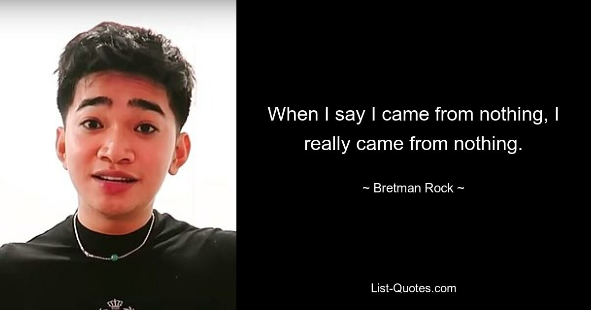 When I say I came from nothing, I really came from nothing. — © Bretman Rock