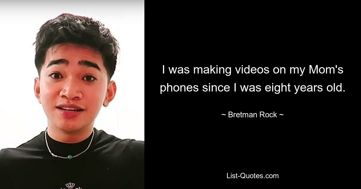 I was making videos on my Mom's phones since I was eight years old. — © Bretman Rock