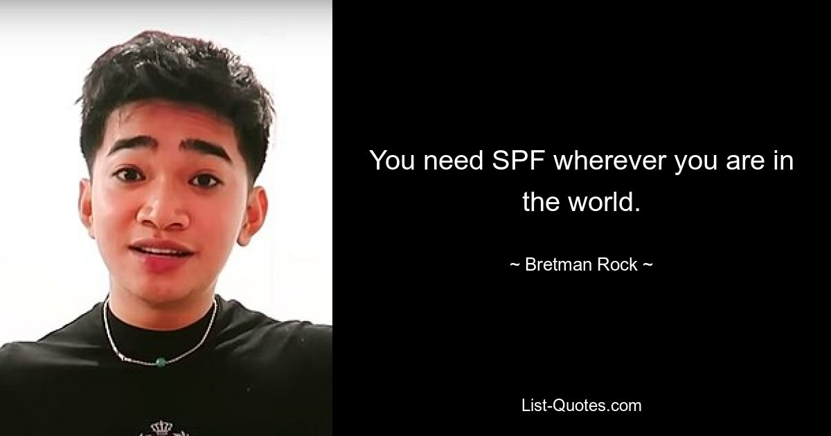 You need SPF wherever you are in the world. — © Bretman Rock