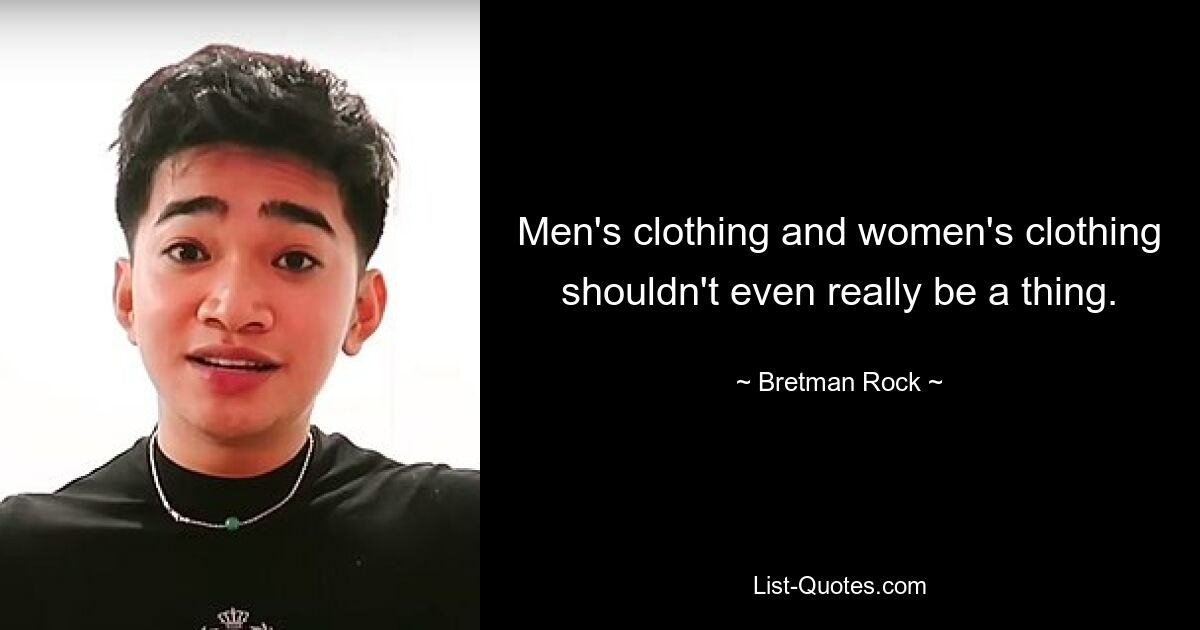 Men's clothing and women's clothing shouldn't even really be a thing. — © Bretman Rock