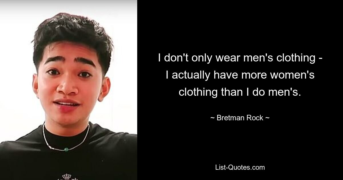 I don't only wear men's clothing - I actually have more women's clothing than I do men's. — © Bretman Rock