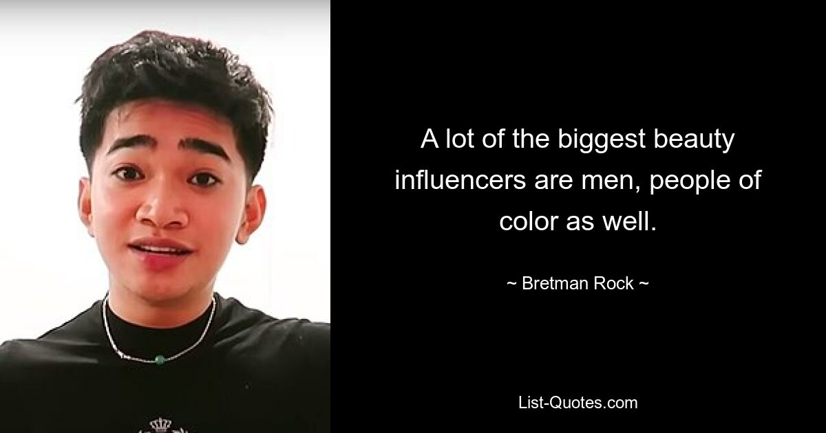 A lot of the biggest beauty influencers are men, people of color as well. — © Bretman Rock