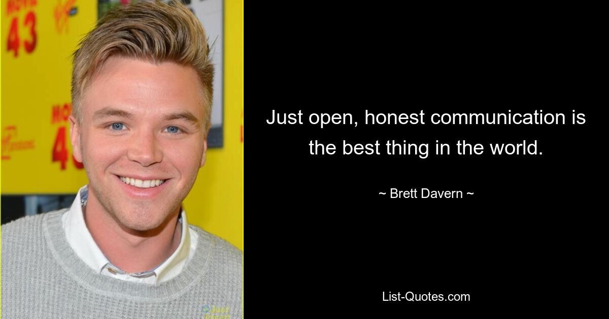 Just open, honest communication is the best thing in the world. — © Brett Davern