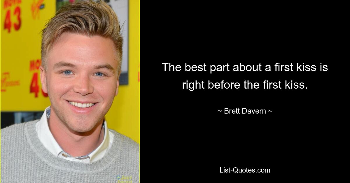 The best part about a first kiss is right before the first kiss. — © Brett Davern