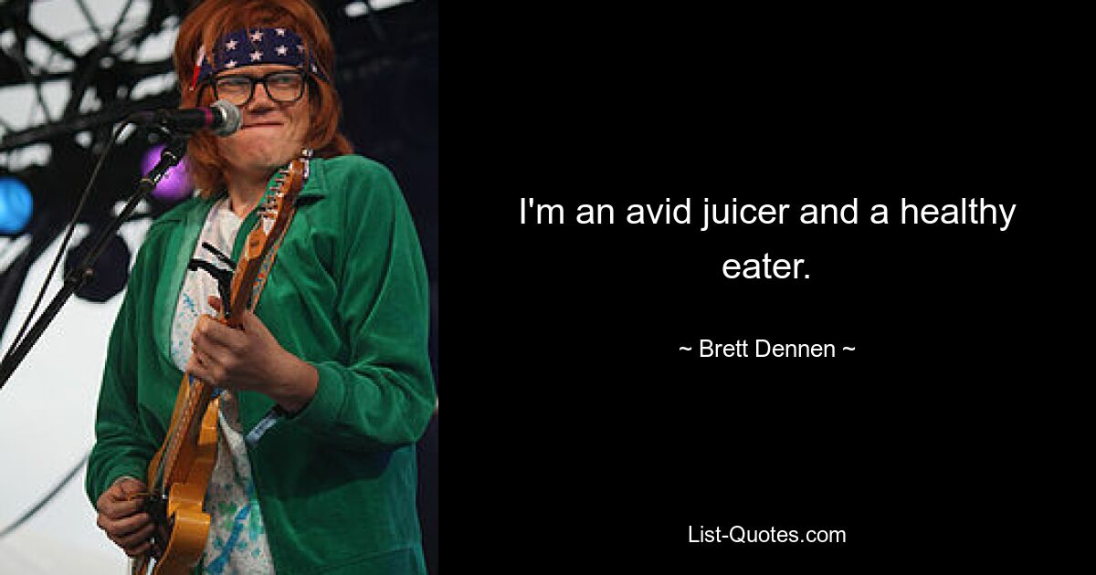 I'm an avid juicer and a healthy eater. — © Brett Dennen