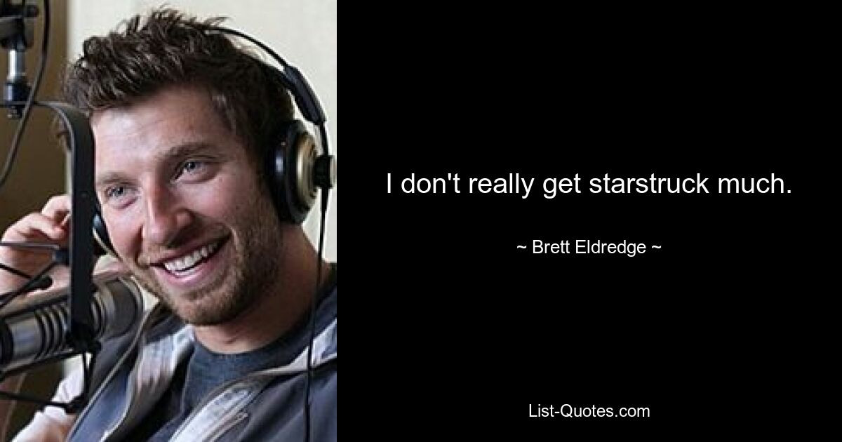 I don't really get starstruck much. — © Brett Eldredge