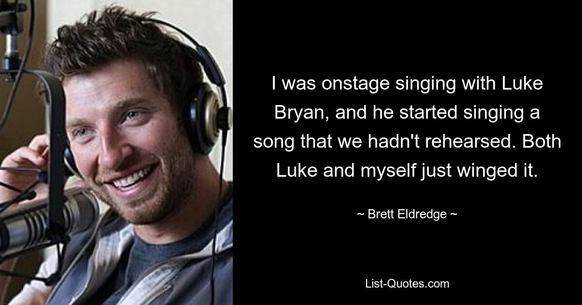 I was onstage singing with Luke Bryan, and he started singing a song that we hadn't rehearsed. Both Luke and myself just winged it. — © Brett Eldredge