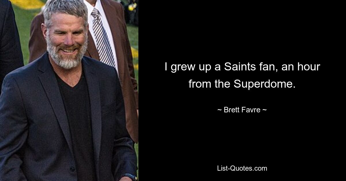 I grew up a Saints fan, an hour from the Superdome. — © Brett Favre