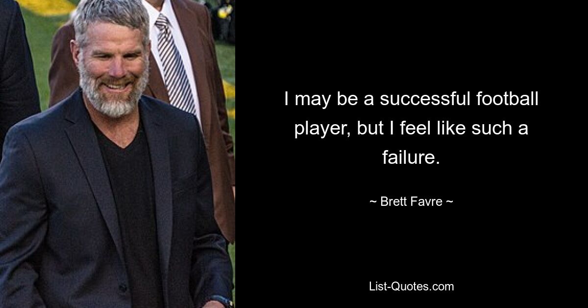 I may be a successful football player, but I feel like such a failure. — © Brett Favre