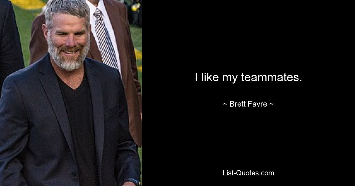 I like my teammates. — © Brett Favre